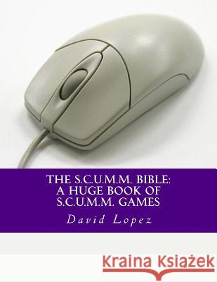 The S.C.U.M.M. Bible: A Huge Book of S.C.U.M.M. Games David D. Lopez 9781518805219 Createspace - książka