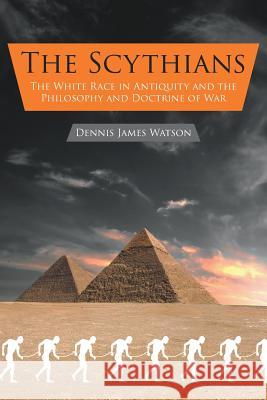 The Scythians: The White Race in Antiquity and the Philosophy and Doctrine of War Dennis Watson 9781631355370 Strategic Book Publishing - książka