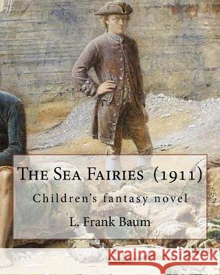 The Sea Fairies (1911). By: L. Frank Baum: Children's fantasy novel Baum, L. Frank 9781543235821 Createspace Independent Publishing Platform - książka