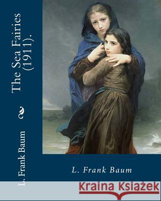 The Sea Fairies (1911). By: L. Frank Baum: Children's fantasy novel Baum, L. Frank 9781717310491 Createspace Independent Publishing Platform - książka