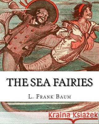 The sea fairies, By L. Frank Baum and illustrated By John R. Neill: (children's books).John Rea Neill (November 12, 1877 - September 19, 1943) was a m Neill, John R. 9781537028408 Createspace Independent Publishing Platform - książka