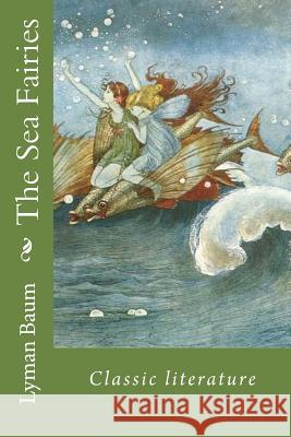 The Sea Fairies: Classic Literature Lyman Frank Baum 9781544214146 Createspace Independent Publishing Platform - książka