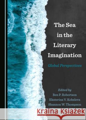 The Sea in the Literary Imagination: Global Perspectives Ben P. Robertson Ekaterina V. Kobeleva 9781527519619 Cambridge Scholars Publishing - książka