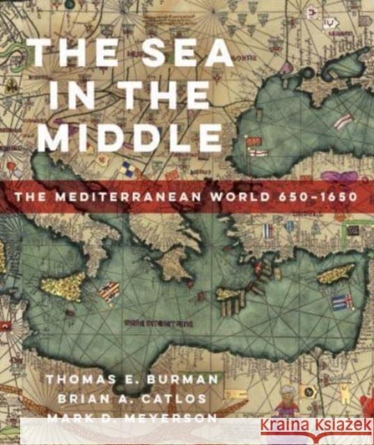 The Sea in the Middle: The Mediterranean World, 650-1650 Thomas E Burman Brian A. Catlos Mark D. Meyerson 9780520296527 University of California Press - książka