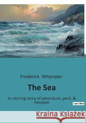 The Sea: Its stirring story of adventure, peril, & heroism Frederick Whymper   9791041940868 Culturea - książka