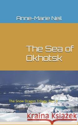 The Sea of Okhotsk: The Snow Dragon Trilogy, Part 3 Anne-Marie Neil 9781466438286 Createspace - książka