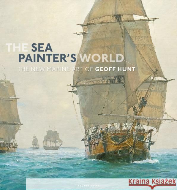 The Sea Painter's World: The new marine art of Geoff Hunt, 2003-2010 Geoff Hunt 9781472969804 Adlard Coles Nautical Press - książka