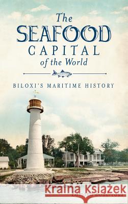 The Seafood Capital of the World: Biloxi's Maritime History Edmond Boudreaux 9781540205964 History Press Library Editions - książka