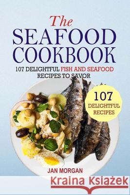 The Seafood Cookbook: 107 Delightful Fish And Seafood Recipes To Savor Morgan, Jan 9781540893499 Createspace Independent Publishing Platform - książka