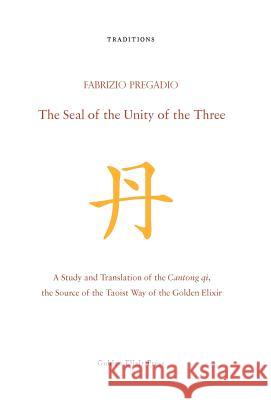 The Seal of the Unity of the Three: A Study and Translation of the Cantong Qi, the Source of the Taoist Way of the Golden Elixir Fabrizio Pregadio 9780984308279 Golden Elixir Press - książka