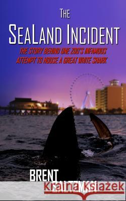 The SeaLand Incident: The Story Behind One Zoo's Infamous Attempt to House a Great White Shark Saltzman, Brent 9780692826355 Daily Marvel - książka