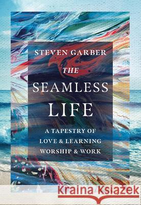 The Seamless Life – A Tapestry of Love and Learning, Worship and Work Steven Garber 9780830845958 InterVarsity Press - książka