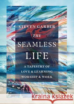 The Seamless Life - A Tapestry of Love and Learning, Worship and Work Steven Garber 9781514006078 IVP - książka