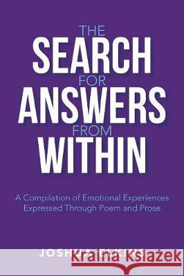 The Search for Answers from Within: A Compilation of Emotional Experiences Expressed Through Poem and Prose Joshua Elkins 9781984539175 Xlibris Us - książka