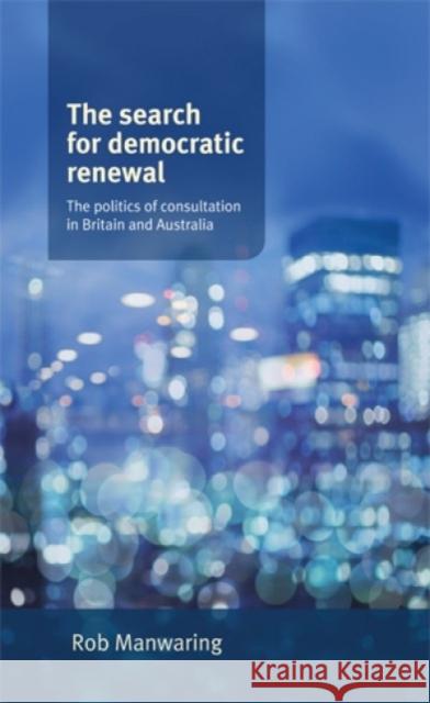 The Search for Democratic Renewal CB: The Politics of Consultation in Britain and Australia Manwaring, Rob 9780719088766 Manchester University Press - książka