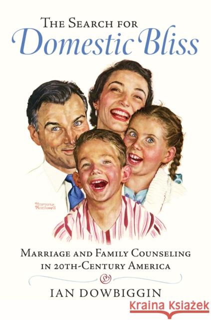 The Search for Domestic Bliss: Marriage and Family Counseling in 20th-Century America Ian Robert Dowbiggin 9780700619474 University Press of Kansas - książka