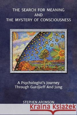 The Search For Meaning and The Mystery of Consciousness: A Psychologist's Journey Through Gurdjieff and Jung Stephen Aronson   9781957278001 Karnak Press - książka
