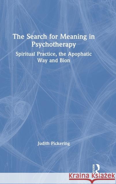 The Search for Meaning in Psychotherapy: Spiritual Practice, the Apophatic Way and Bion Judith Pickering 9781138193062 Routledge - książka