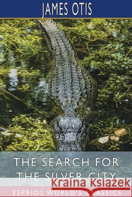The Search for the Silver City (Esprios Classics): A Tale of Adventure in Yucatan Otis, James 9781034094432 Blurb - książka