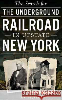 The Search for the Underground Railroad in Upstate New York Tom Calarco 9781540223289 History Press Library Editions - książka