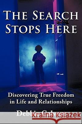 The Search Stops Here: Discovering True Freedom in Life and Relationships Calvert, Debbie 9781452052960 Authorhouse - książka