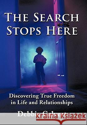 The Search Stops Here: Discovering True Freedom in Life and Relationships Calvert, Debbie 9781452052977 Authorhouse - książka