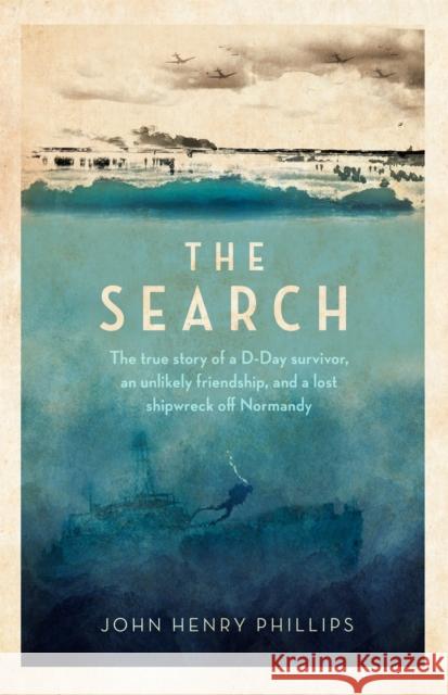 The Search: The true story of a D-Day survivor, an unlikely friendship, and a lost shipwreck off Normandy John Henry Phillips 9781472146182 Little, Brown Book Group - książka