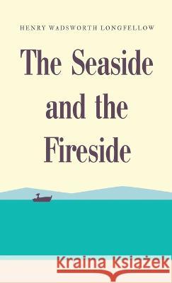 The Seaside and the Fireside Henry Wadsworth Longfellow   9781628343090 Word Well Books - książka