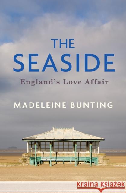 The Seaside: England's Love Affair Madeleine Bunting 9781783787173 Granta Books - książka