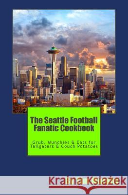 The Seattle Football Fanatic Cookbook: Grub, Munchies & Eats for Tailgaters and Couch Potatoes Tim Murphy 9781517031268 Createspace - książka