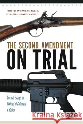 The Second Amendment on Trial: Critical Essays on District of Columbia v. Heller University of Massachusetts              Saul A. Cornell Nathan Kozuskanich 9781558499959 University of Massachusetts Press - książka