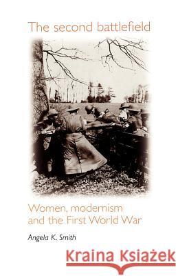 The Second Battlefield: Women, Modernism and the First World War Smith, Angela 9780719053016 Manchester University Press - książka