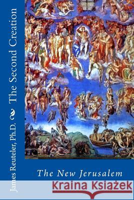 The Second Creation: The New Jerusalem Dr James T. Reutele 9781477490839 Createspace - książka