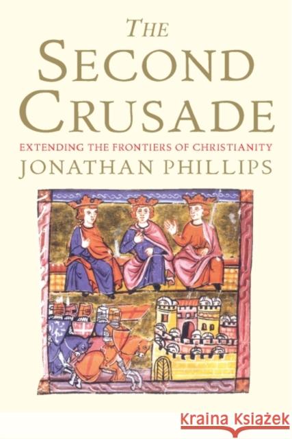 The Second Crusade: Extending the Frontiers of Christendom Phillips, Jonathan 9780300164756 Yale University Press - książka