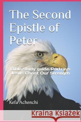 The Second Epistle of Peter: Bible study guide-Portrays Jesus Christ Our Strength Kefa Achenchi 9781081586812 Independently Published - książka