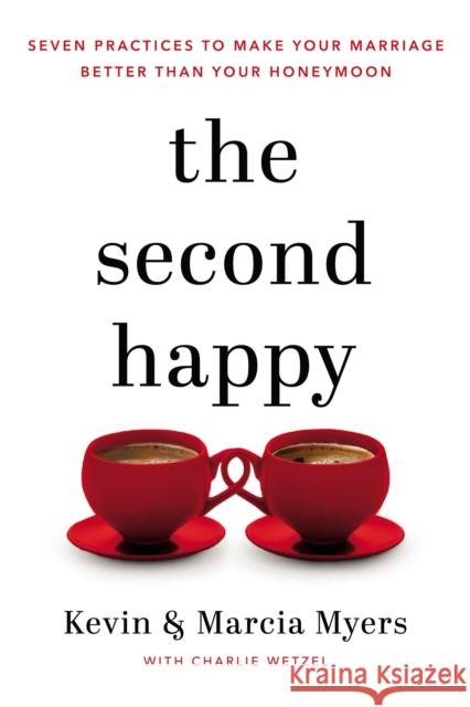 The Second Happy: Seven Practices to Make Your Marriage Better Than Your Honeymoon Kevin And Marcia Myers Charlie Wetzel 9781400208524 Thomas Nelson Publishers - książka