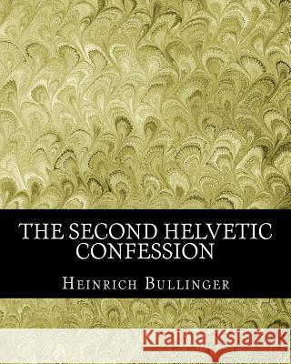 The Second Helvetic Confession Heinrich Bullinger 9781463525729 Createspace - książka