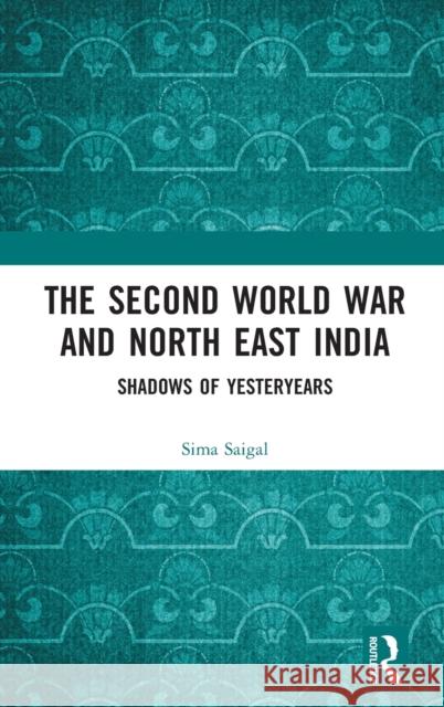 The Second World War and North East India: Shadows of Yesteryears Saigal, Sima 9780815392590 Taylor & Francis Inc - książka