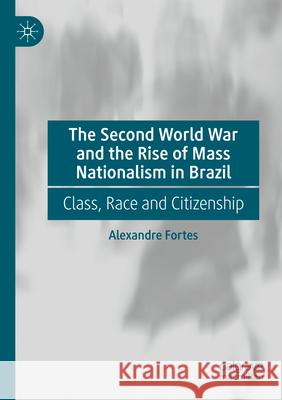 The Second World War and the Rise of Mass Nationalism in Brazil Alexandre Fortes 9783031580192 Springer International Publishing - książka