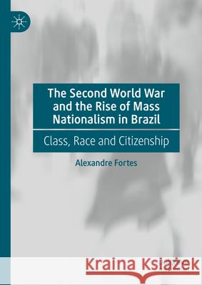 The Second World War and the Rise of Mass Nationalism in Brazil: Class, Race and Citizenship in Transformative Times Alexandre Fortes 9783031580161 Palgrave MacMillan - książka