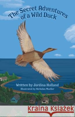 The Secret Adventures of a Wild Duck Jordina Holland Nicholas Mueller 9781525595028 FriesenPress - książka