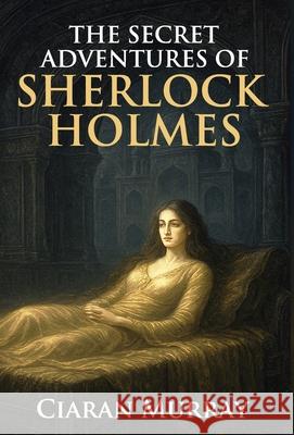 The Secret Adventures of Sherlock Holmes Ciaran Murray 9781804247075 Orange Pip Books - książka