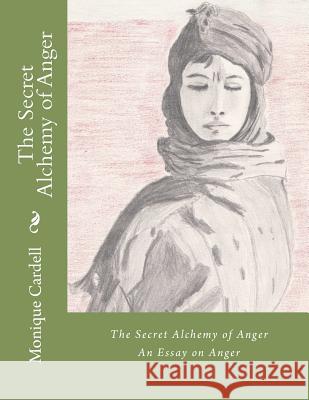 The Secret Alchemy of Anger: An Essay on Anger Monique Lucette Cardel 9781477675847 Createspace - książka