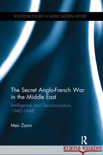 The Secret Anglo-French War in the Middle East: Intelligence and Decolonization, 1940-1948 Meir Zamir 9781138237124 Routledge - książka