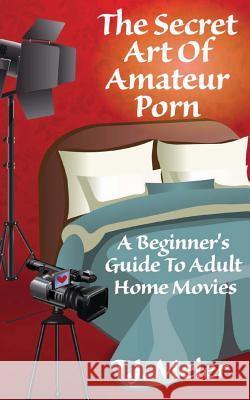 The Secret Art Of Amateur Porn: A Beginner's Guide To Adult Home Movies Meier, T. J. 9781497417250 Createspace - książka