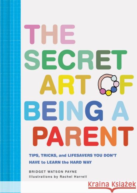 The Secret Art of Being a Parent: Tips, tricks, and lifesavers you don't have to learn the hard way Bridget Watson Payne 9781452171227 Chronicle Books - książka