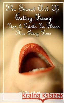 The Secret Art Of Eating Pussy: Tips & Tricks To Please Her Every Time Pollard, C. W. 9781463655631 Createspace - książka