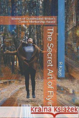 The Secret Art of Flying: Winner of Queensland Writer's Centre Mentorship Award R. Kaye 9781793132789 Independently Published - książka