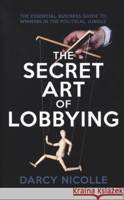 The Secret Art of Lobbying: The Essential Business Guide for Winning in the Political Jungle Darcy Nicolle 9781785905056 Biteback Publishing - książka
