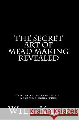 The Secret Art of Mead Making Revealed Will Kalif 9781461034667 Createspace - książka